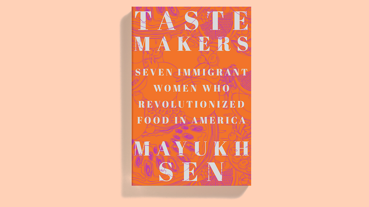 Book cover of “Taste Makers: Seven Immigrant Women who Revolutionized Food in America” by Mayukh Sen